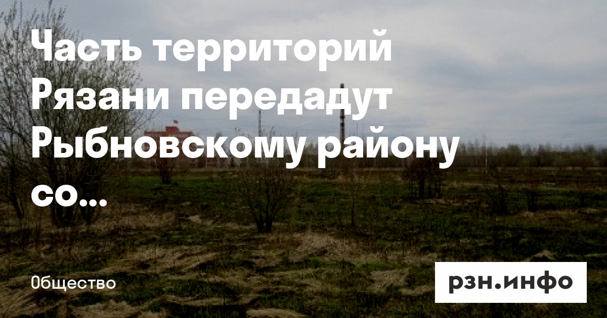 Часть территорий Рязани передадут Рыбновскому району для создания парка ...