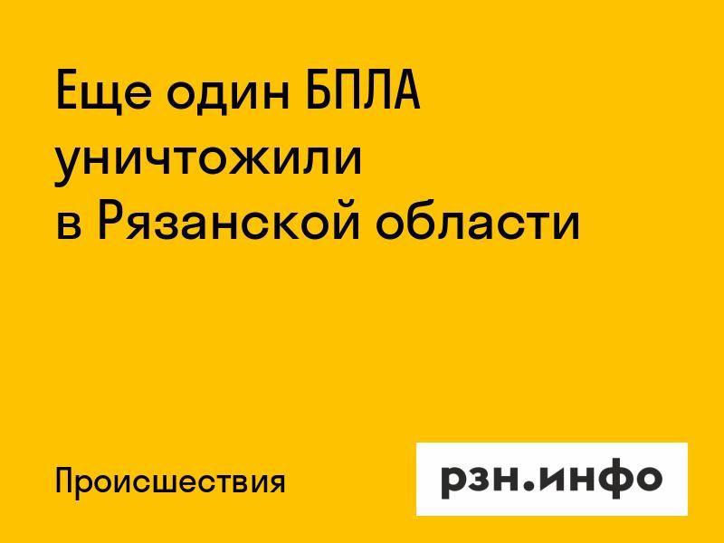 Еще один БПЛА уничтожили в Рязанской области