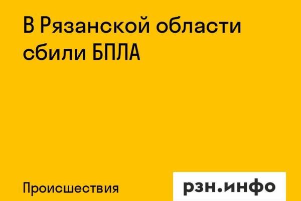В Рязанской области сбили БПЛА