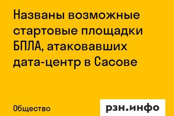 Названы возможные стартовые площадки БПЛА, атаковавших дата-центр в Сасове