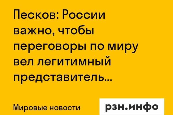 Песков: России важно, чтобы переговоры по миру вел легитимный представитель власти Украины
